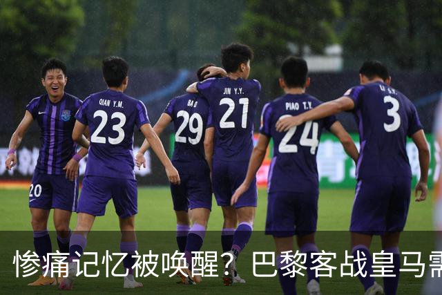 惨痛记忆被唤醒？巴黎客战皇马需警惕被翻盘！