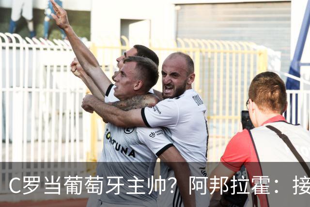C罗当葡萄牙主帅？阿邦拉霍：接下来5届赛事他每场都会派自己上场